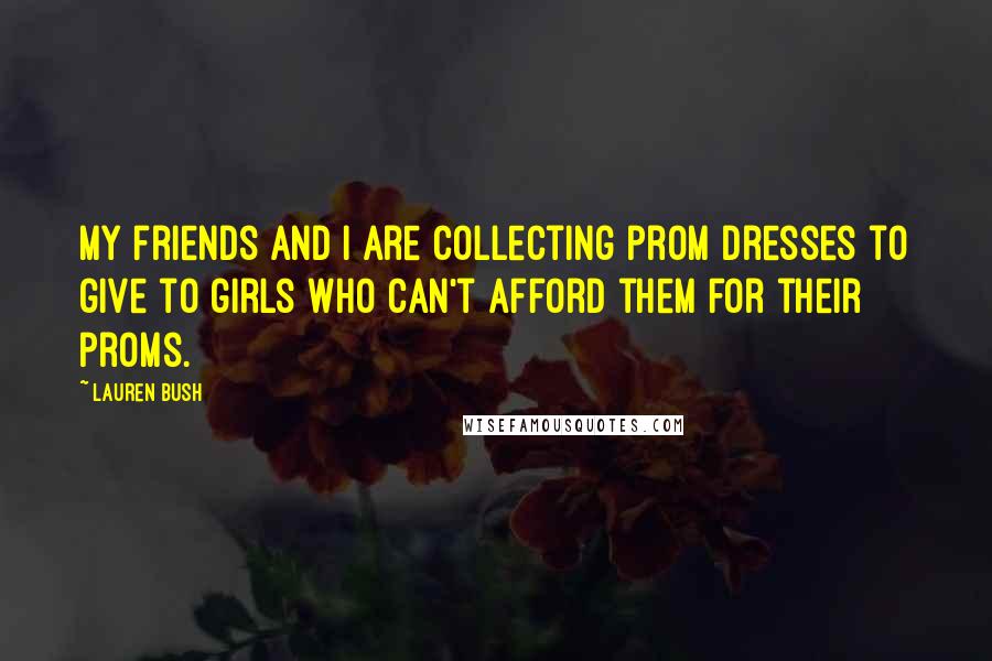Lauren Bush Quotes: My friends and I are collecting prom dresses to give to girls who can't afford them for their proms.