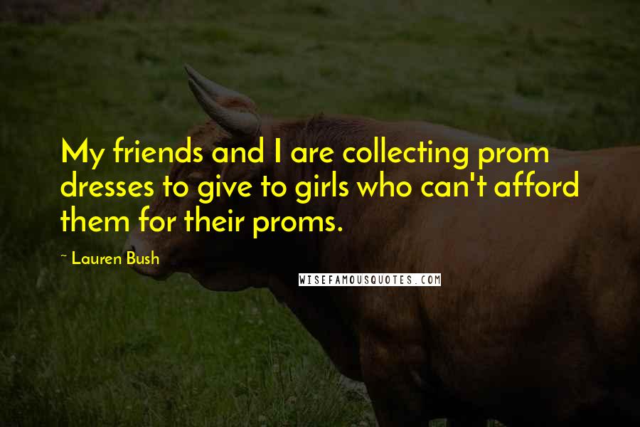 Lauren Bush Quotes: My friends and I are collecting prom dresses to give to girls who can't afford them for their proms.