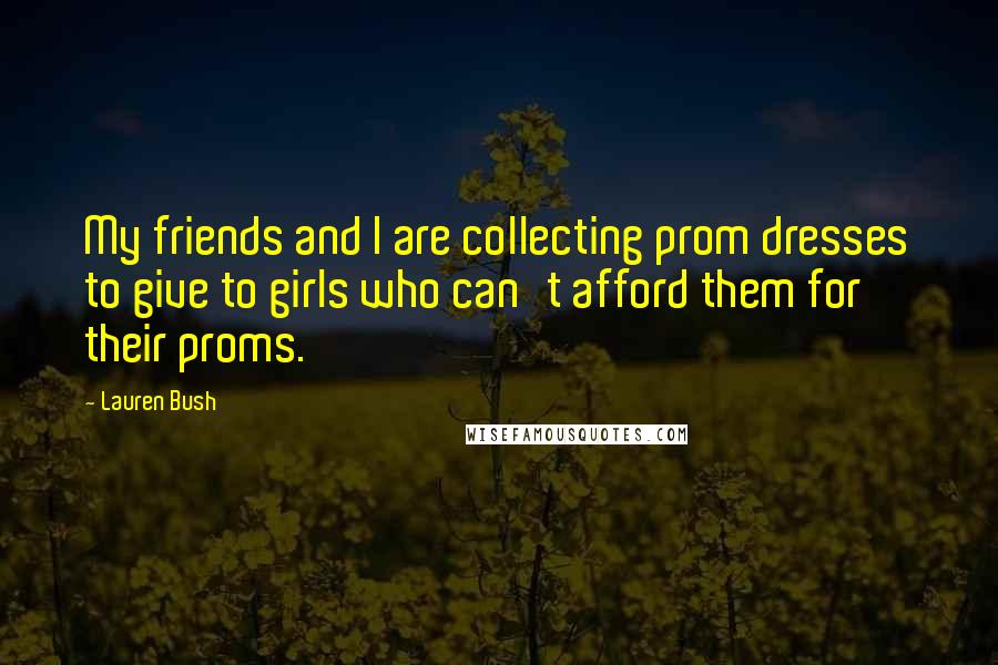 Lauren Bush Quotes: My friends and I are collecting prom dresses to give to girls who can't afford them for their proms.