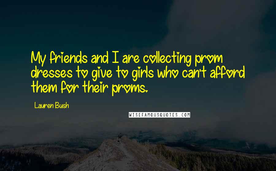 Lauren Bush Quotes: My friends and I are collecting prom dresses to give to girls who can't afford them for their proms.