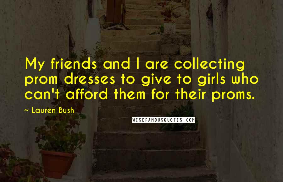 Lauren Bush Quotes: My friends and I are collecting prom dresses to give to girls who can't afford them for their proms.