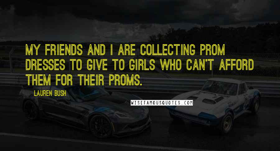 Lauren Bush Quotes: My friends and I are collecting prom dresses to give to girls who can't afford them for their proms.