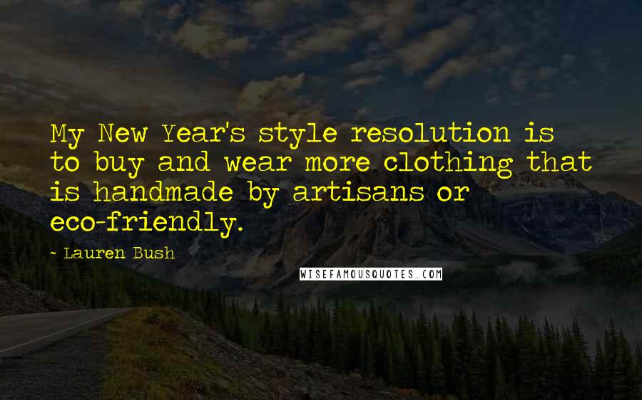 Lauren Bush Quotes: My New Year's style resolution is to buy and wear more clothing that is handmade by artisans or eco-friendly.