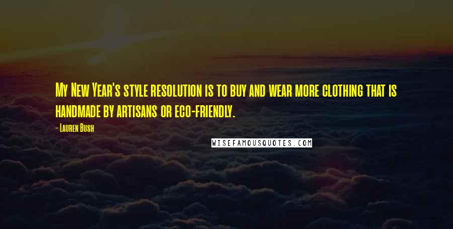 Lauren Bush Quotes: My New Year's style resolution is to buy and wear more clothing that is handmade by artisans or eco-friendly.