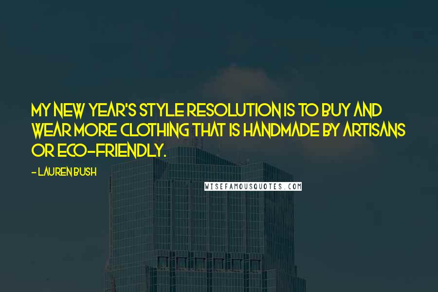 Lauren Bush Quotes: My New Year's style resolution is to buy and wear more clothing that is handmade by artisans or eco-friendly.