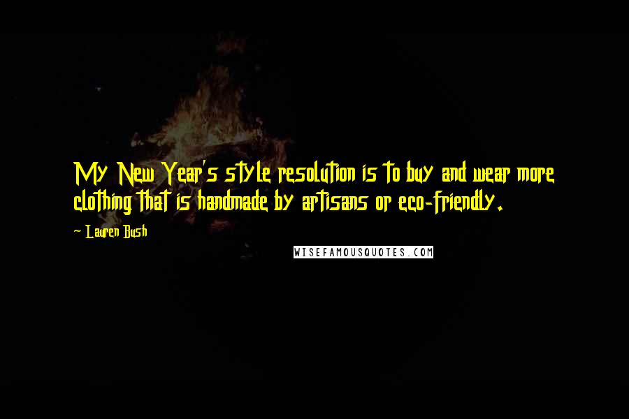 Lauren Bush Quotes: My New Year's style resolution is to buy and wear more clothing that is handmade by artisans or eco-friendly.