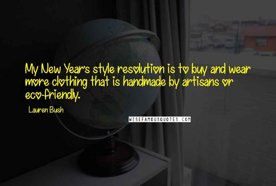 Lauren Bush Quotes: My New Year's style resolution is to buy and wear more clothing that is handmade by artisans or eco-friendly.