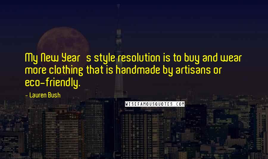 Lauren Bush Quotes: My New Year's style resolution is to buy and wear more clothing that is handmade by artisans or eco-friendly.