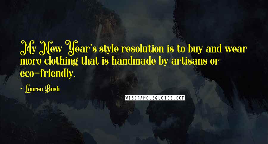 Lauren Bush Quotes: My New Year's style resolution is to buy and wear more clothing that is handmade by artisans or eco-friendly.