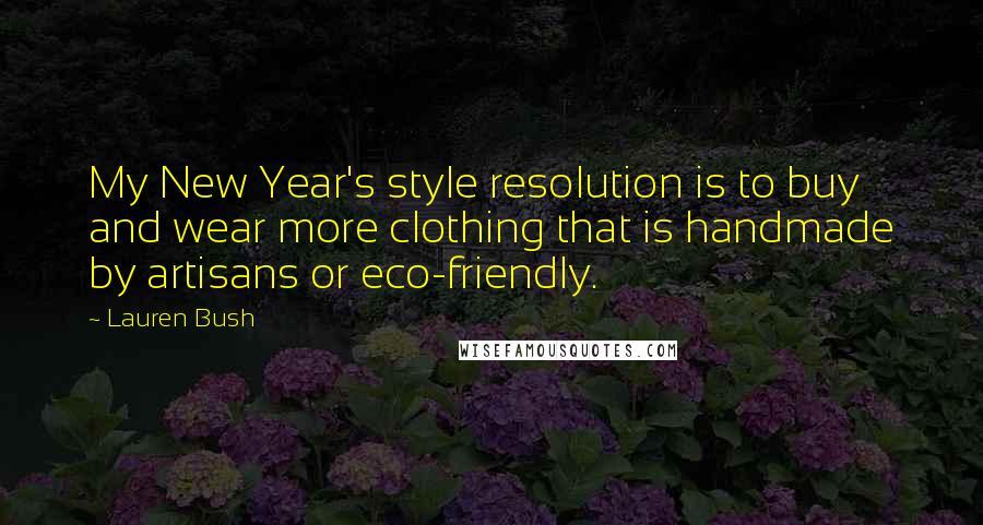 Lauren Bush Quotes: My New Year's style resolution is to buy and wear more clothing that is handmade by artisans or eco-friendly.