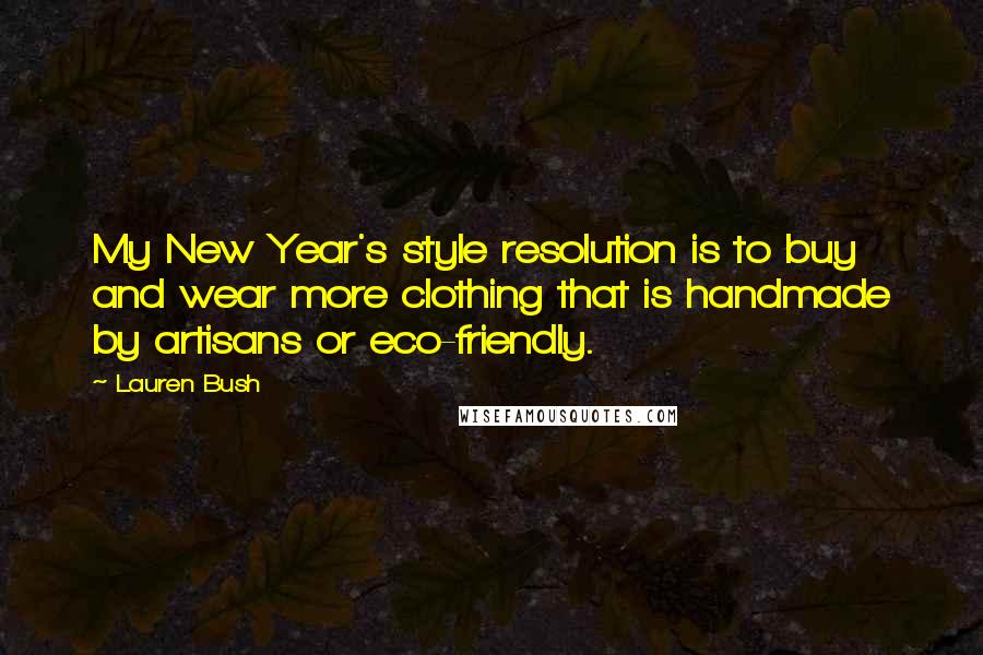 Lauren Bush Quotes: My New Year's style resolution is to buy and wear more clothing that is handmade by artisans or eco-friendly.