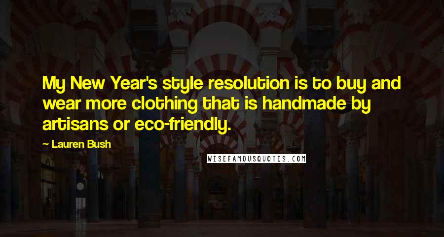 Lauren Bush Quotes: My New Year's style resolution is to buy and wear more clothing that is handmade by artisans or eco-friendly.