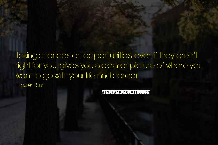 Lauren Bush Quotes: Taking chances on opportunities, even if they aren't right for you, gives you a clearer picture of where you want to go with your life and career.