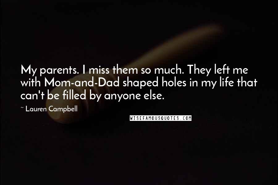 Lauren Campbell Quotes: My parents. I miss them so much. They left me with Mom-and-Dad shaped holes in my life that can't be filled by anyone else.