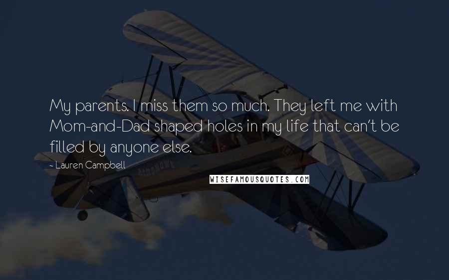 Lauren Campbell Quotes: My parents. I miss them so much. They left me with Mom-and-Dad shaped holes in my life that can't be filled by anyone else.