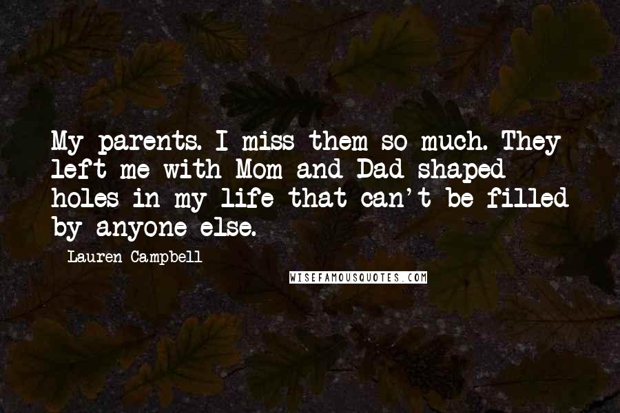 Lauren Campbell Quotes: My parents. I miss them so much. They left me with Mom-and-Dad shaped holes in my life that can't be filled by anyone else.