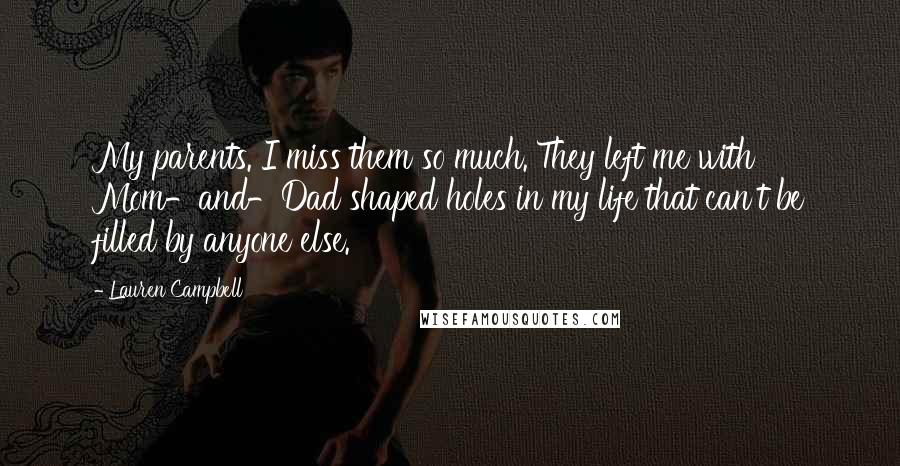 Lauren Campbell Quotes: My parents. I miss them so much. They left me with Mom-and-Dad shaped holes in my life that can't be filled by anyone else.