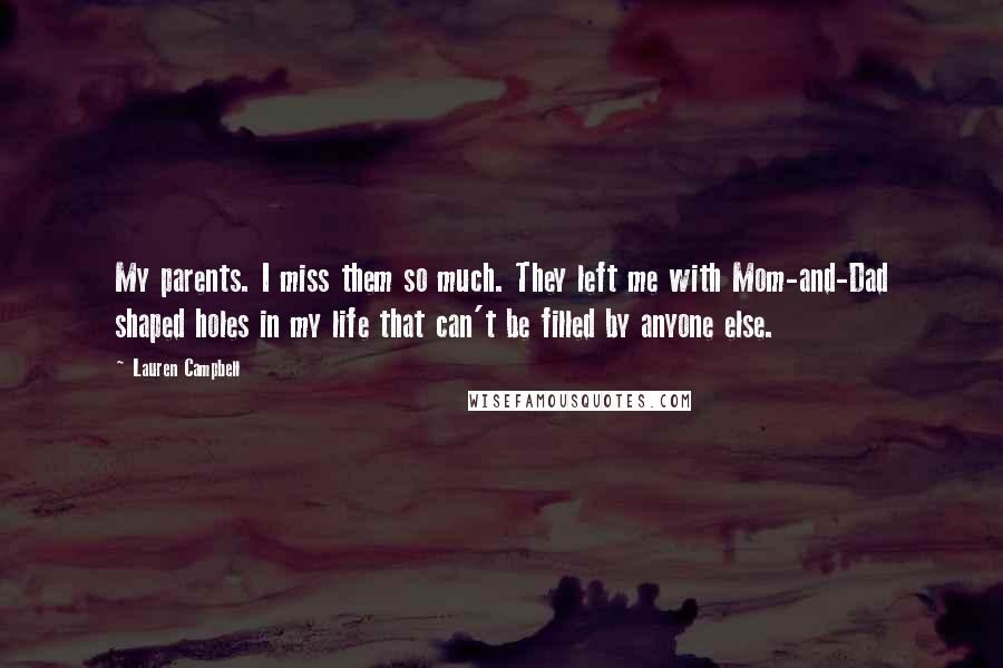 Lauren Campbell Quotes: My parents. I miss them so much. They left me with Mom-and-Dad shaped holes in my life that can't be filled by anyone else.