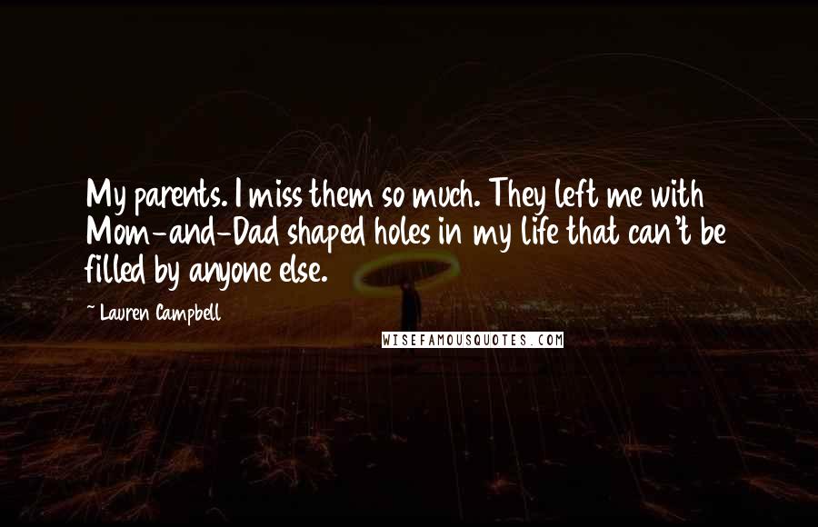 Lauren Campbell Quotes: My parents. I miss them so much. They left me with Mom-and-Dad shaped holes in my life that can't be filled by anyone else.