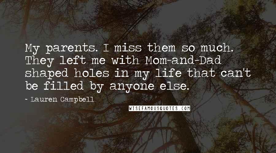 Lauren Campbell Quotes: My parents. I miss them so much. They left me with Mom-and-Dad shaped holes in my life that can't be filled by anyone else.