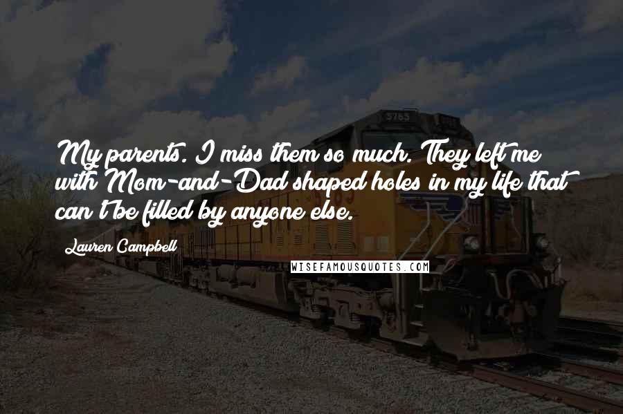 Lauren Campbell Quotes: My parents. I miss them so much. They left me with Mom-and-Dad shaped holes in my life that can't be filled by anyone else.