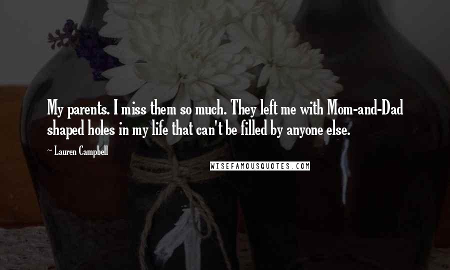 Lauren Campbell Quotes: My parents. I miss them so much. They left me with Mom-and-Dad shaped holes in my life that can't be filled by anyone else.