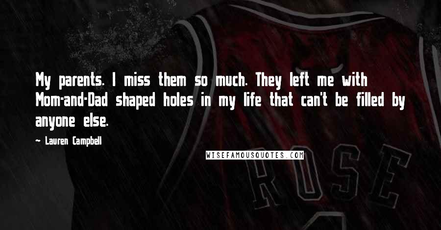 Lauren Campbell Quotes: My parents. I miss them so much. They left me with Mom-and-Dad shaped holes in my life that can't be filled by anyone else.