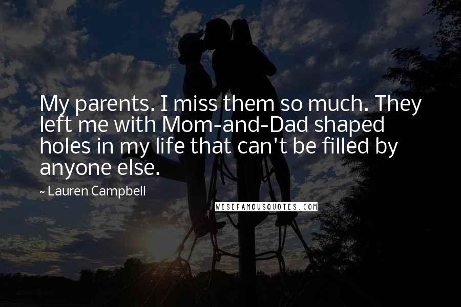 Lauren Campbell Quotes: My parents. I miss them so much. They left me with Mom-and-Dad shaped holes in my life that can't be filled by anyone else.