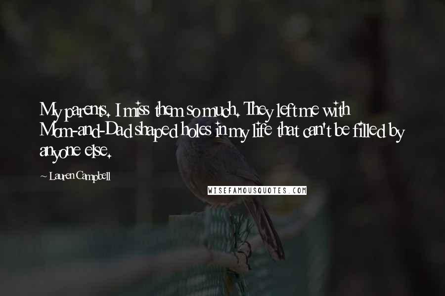 Lauren Campbell Quotes: My parents. I miss them so much. They left me with Mom-and-Dad shaped holes in my life that can't be filled by anyone else.