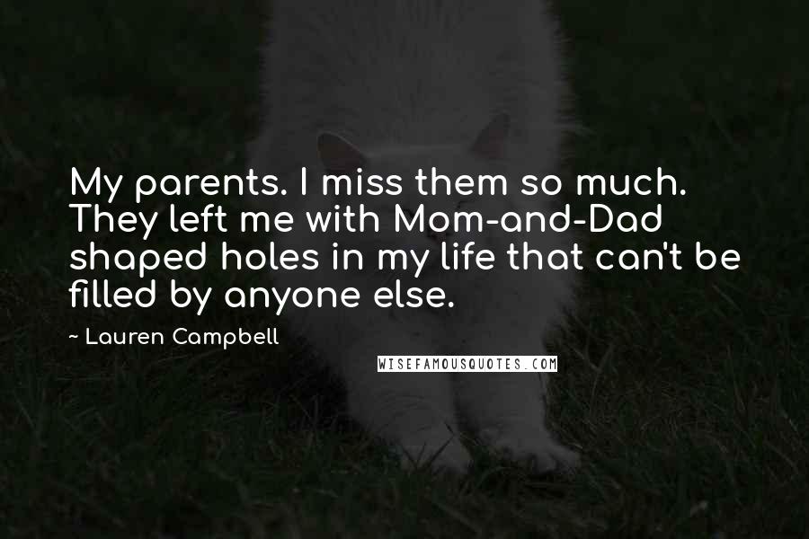 Lauren Campbell Quotes: My parents. I miss them so much. They left me with Mom-and-Dad shaped holes in my life that can't be filled by anyone else.