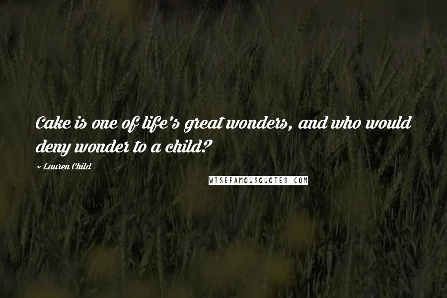 Lauren Child Quotes: Cake is one of life's great wonders, and who would deny wonder to a child?