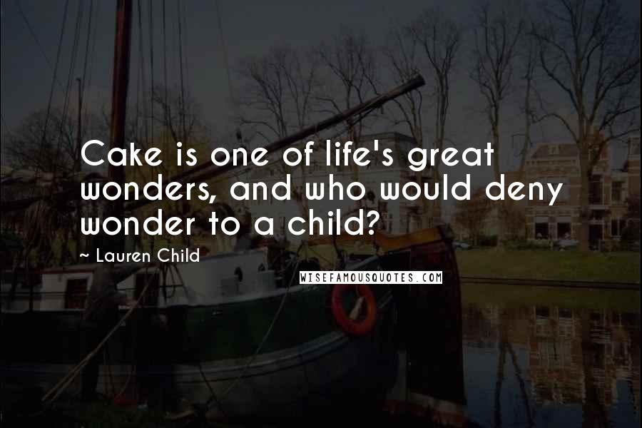 Lauren Child Quotes: Cake is one of life's great wonders, and who would deny wonder to a child?