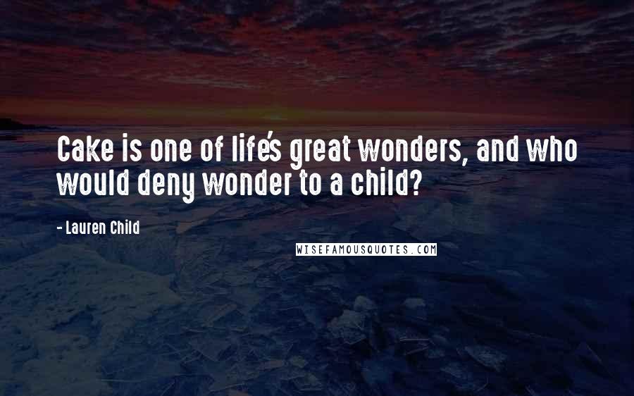 Lauren Child Quotes: Cake is one of life's great wonders, and who would deny wonder to a child?