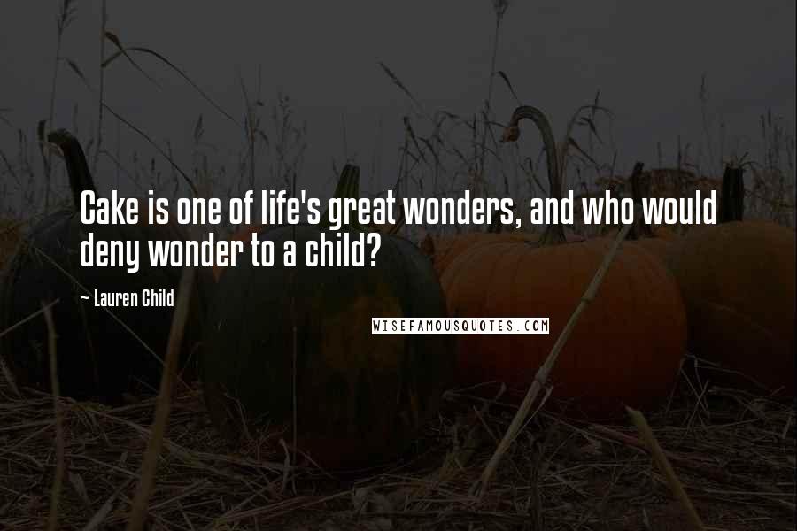 Lauren Child Quotes: Cake is one of life's great wonders, and who would deny wonder to a child?