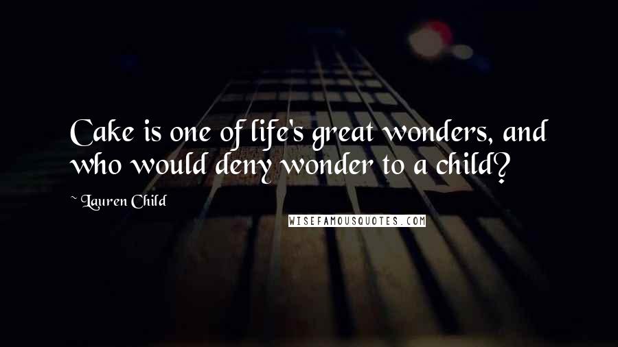 Lauren Child Quotes: Cake is one of life's great wonders, and who would deny wonder to a child?