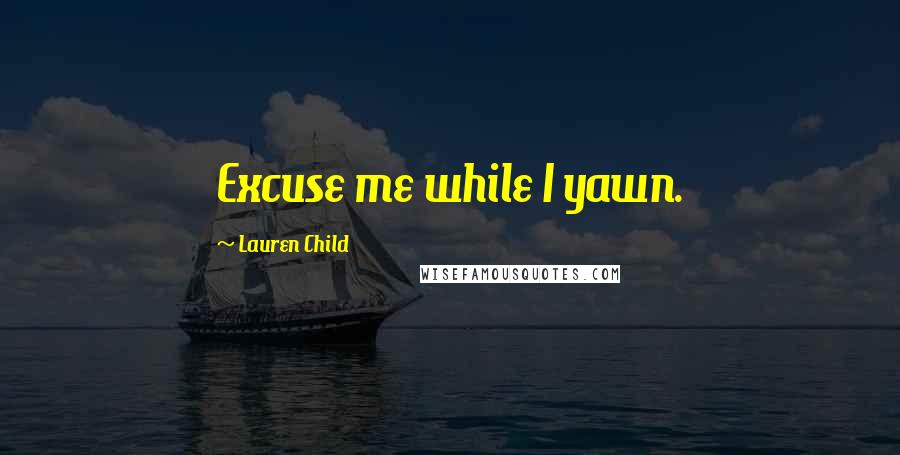 Lauren Child Quotes: Excuse me while I yawn.