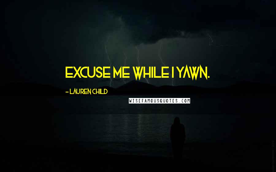 Lauren Child Quotes: Excuse me while I yawn.