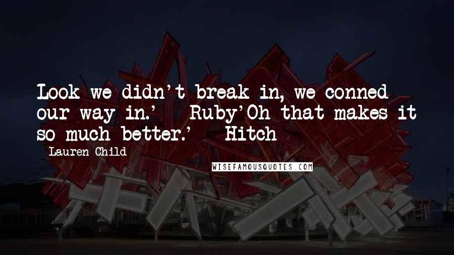 Lauren Child Quotes: Look we didn't break in, we conned our way in.' - Ruby'Oh that makes it so much better.' - Hitch