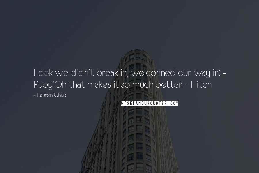 Lauren Child Quotes: Look we didn't break in, we conned our way in.' - Ruby'Oh that makes it so much better.' - Hitch