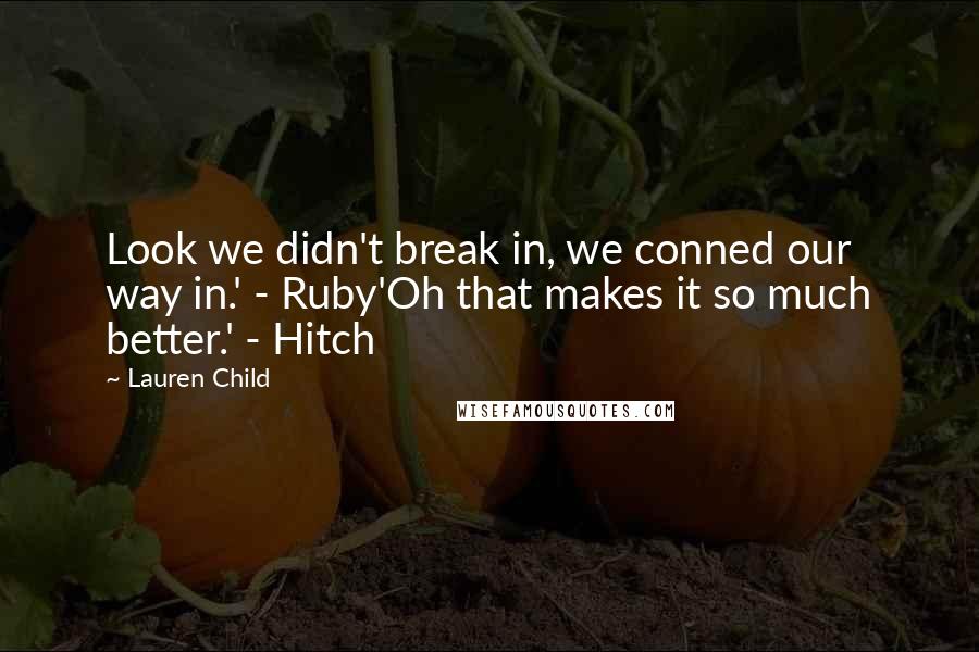 Lauren Child Quotes: Look we didn't break in, we conned our way in.' - Ruby'Oh that makes it so much better.' - Hitch
