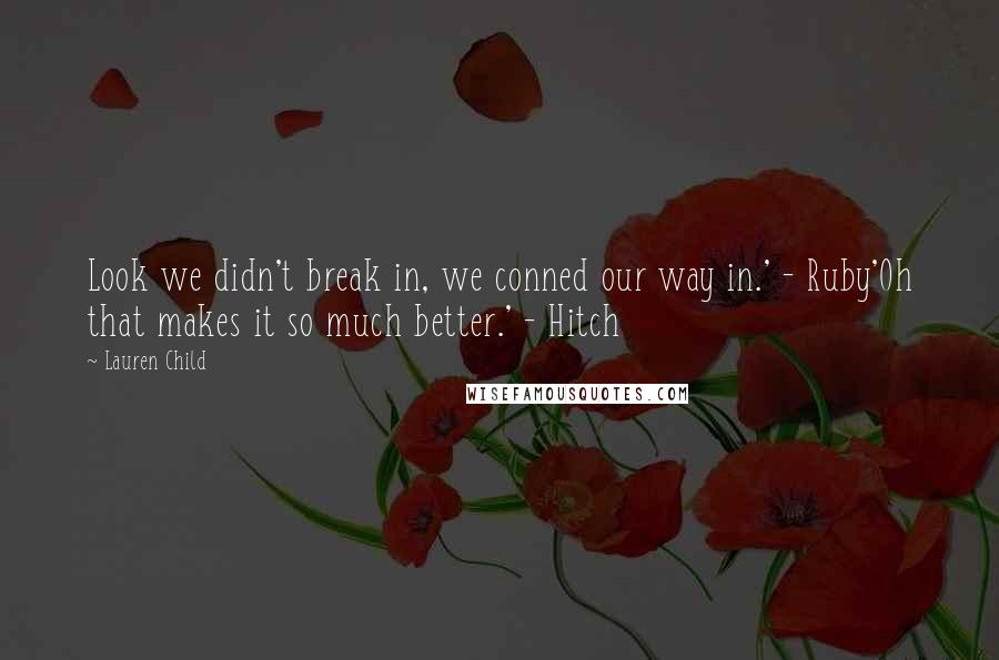 Lauren Child Quotes: Look we didn't break in, we conned our way in.' - Ruby'Oh that makes it so much better.' - Hitch