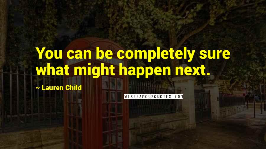 Lauren Child Quotes: You can be completely sure what might happen next.