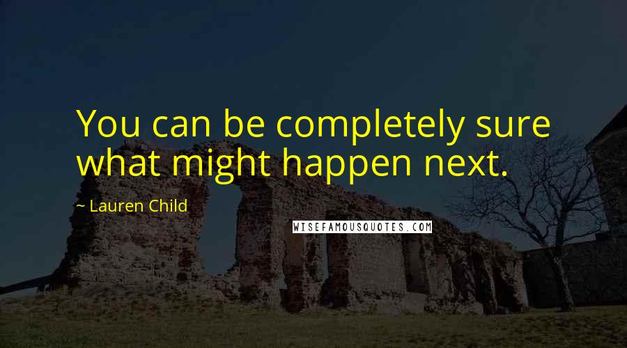 Lauren Child Quotes: You can be completely sure what might happen next.