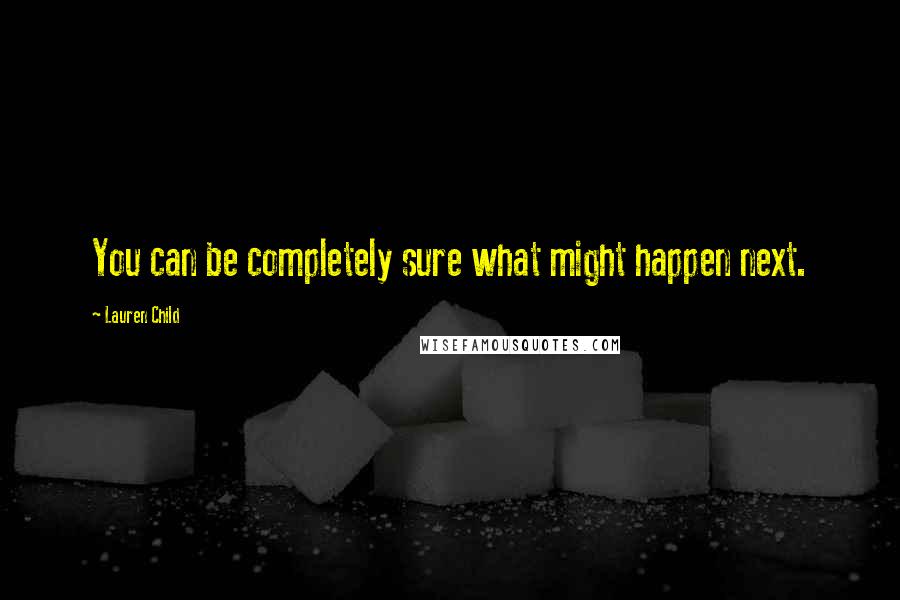 Lauren Child Quotes: You can be completely sure what might happen next.