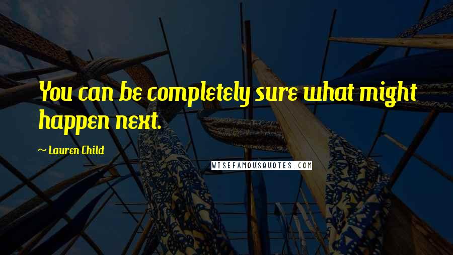 Lauren Child Quotes: You can be completely sure what might happen next.