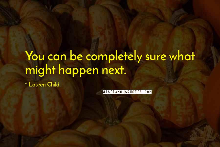 Lauren Child Quotes: You can be completely sure what might happen next.
