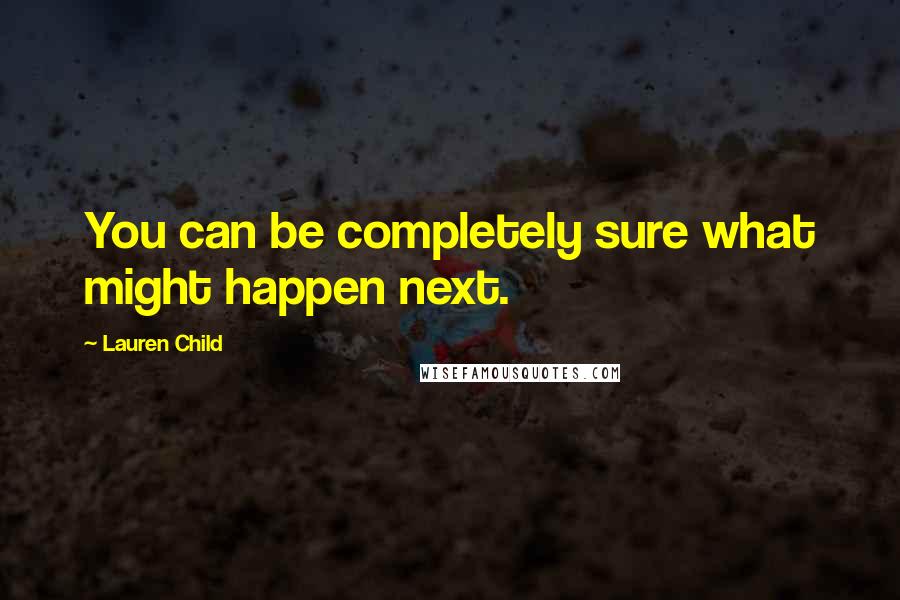 Lauren Child Quotes: You can be completely sure what might happen next.