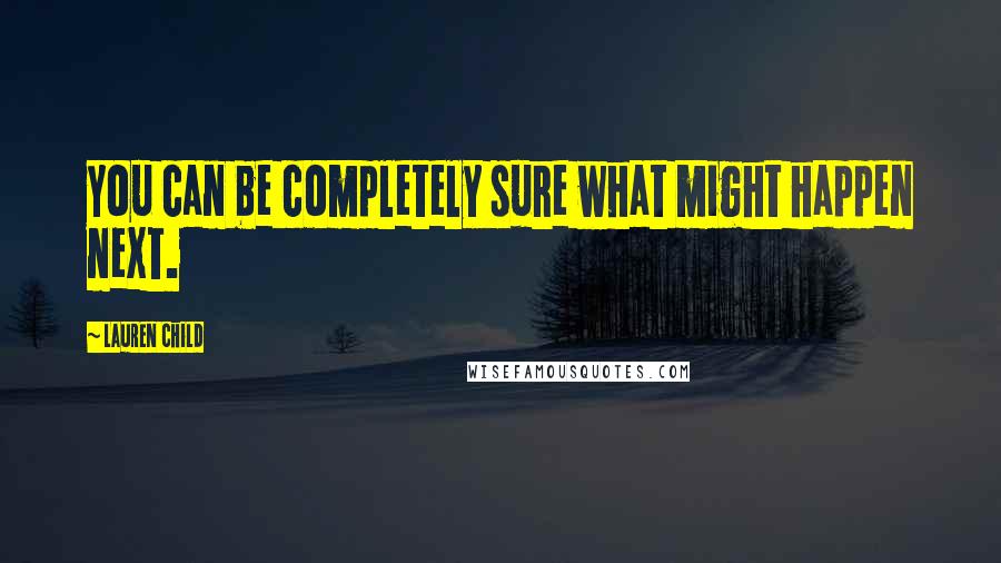 Lauren Child Quotes: You can be completely sure what might happen next.