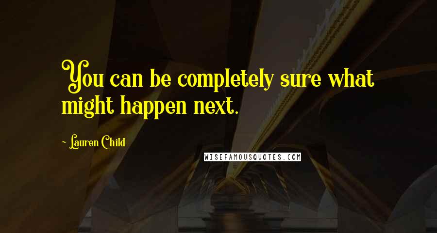 Lauren Child Quotes: You can be completely sure what might happen next.
