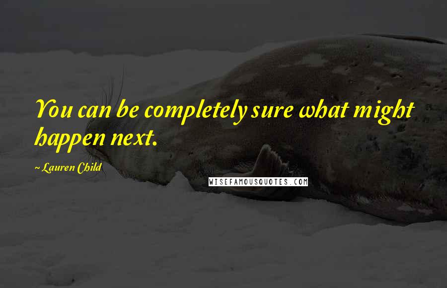 Lauren Child Quotes: You can be completely sure what might happen next.